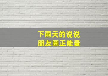 下雨天的说说 朋友圈正能量